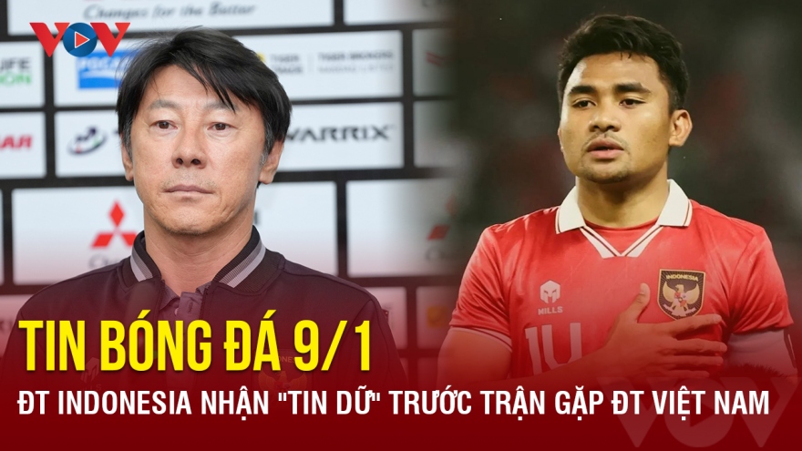 Tin bóng đá 9/1: ĐT Indonesia nhận "tin dữ" trước trận gặp ĐT Việt Nam