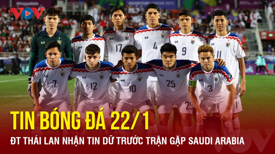 Tin bóng đá 22/1: ĐT Thái Lan nhận tin dữ trước trận gặp Saudi Arabia