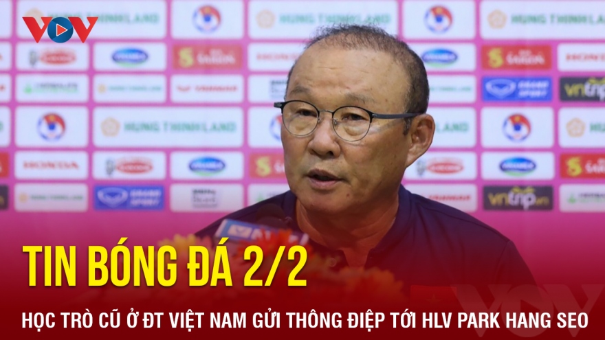 Tin bóng đá 2/2: Học trò cũ ở ĐT Việt Nam gửi thông điệp tới HLV Park Hang Seo